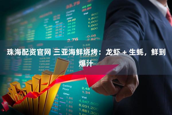 珠海配资官网 三亚海鲜烧烤：龙虾 + 生蚝，鲜到爆汁