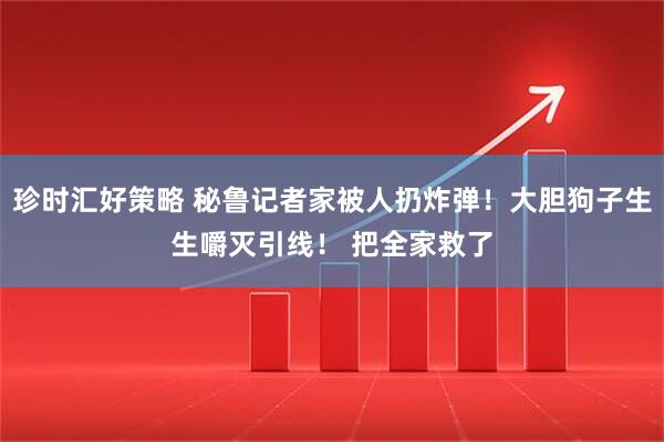 珍时汇好策略 秘鲁记者家被人扔炸弹！大胆狗子生生嚼灭引线！ 把全家救了