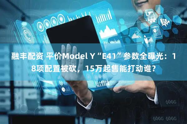 融丰配资 平价Model Y“E41”参数全曝光：18项配置被砍，15万起售能打动谁？