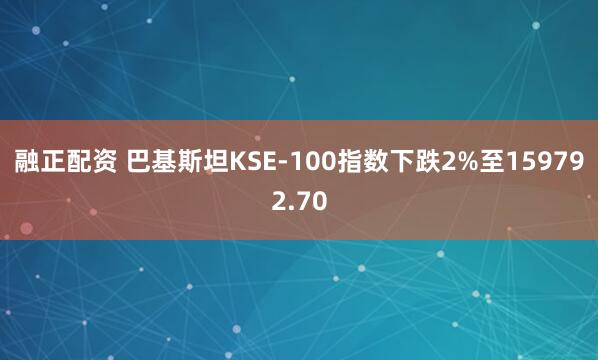 融正配资 巴基斯坦KSE-100指数下跌2%至159792.70