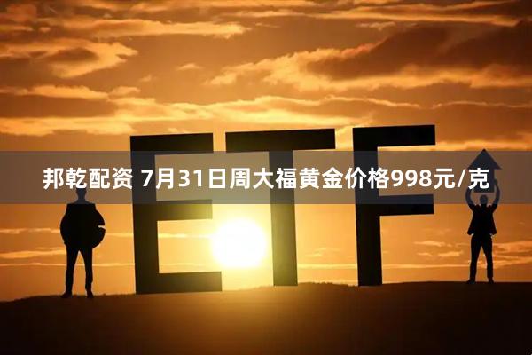 邦乾配资 7月31日周大福黄金价格998元/克
