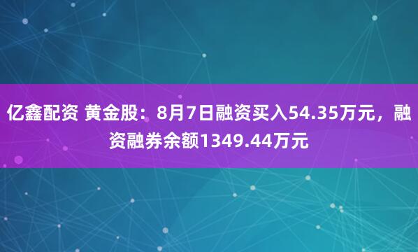 亿鑫配资 黄金股：8月7日融资买入54.35万元，融资融券余额1349.44万元